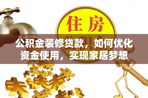 仙居公积金装修贷款，如何优化资金使用，实现家居梦想