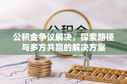仙居公积金争议解决，探索路径与多方共赢的解决方案