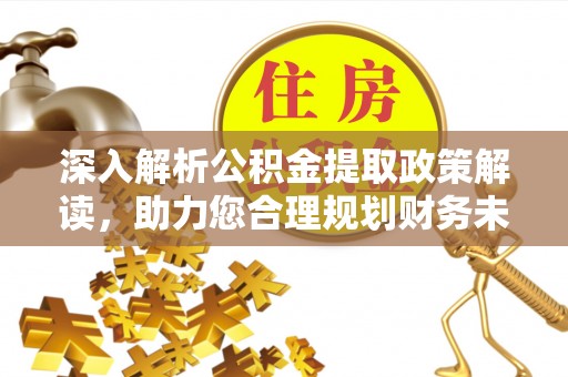 仙居深入解析公积金提取政策解读，助力您合理规划财务未来