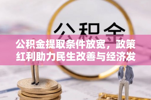 仙居公积金提取条件放宽，政策红利助力民生改善与经济发展