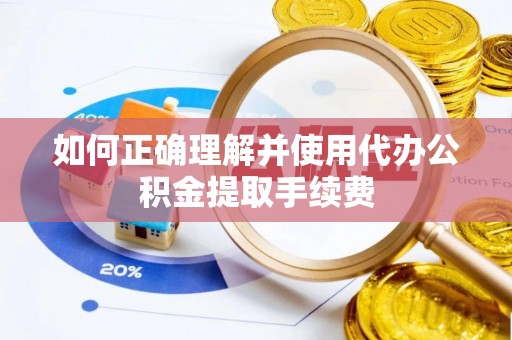 仙居如何正确理解并使用代办公积金提取手续费