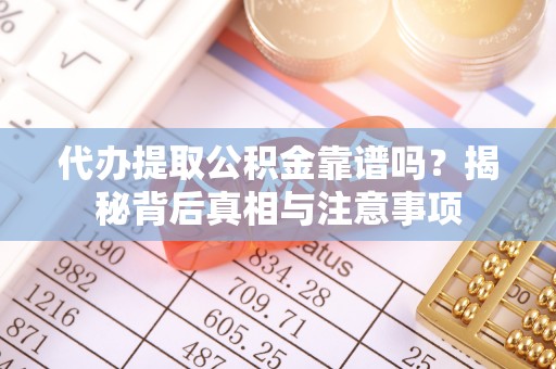 仙居代办提取公积金靠谱吗？揭秘背后真相与注意事项