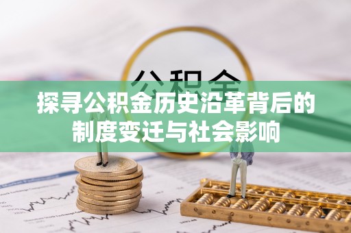 仙居探寻公积金历史沿革背后的制度变迁与社会影响