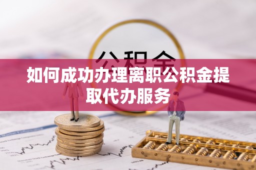 仙居如何成功办理离职公积金提取代办服务