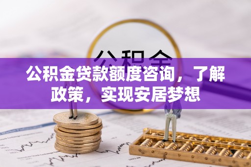 仙居公积金贷款额度咨询，了解政策，实现安居梦想