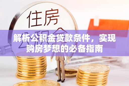 仙居解析公积金贷款条件，实现购房梦想的必备指南