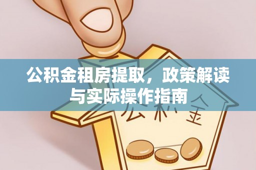 仙居公积金租房提取，政策解读与实际操作指南