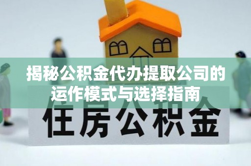 仙居揭秘公积金代办提取公司的运作模式与选择指南
