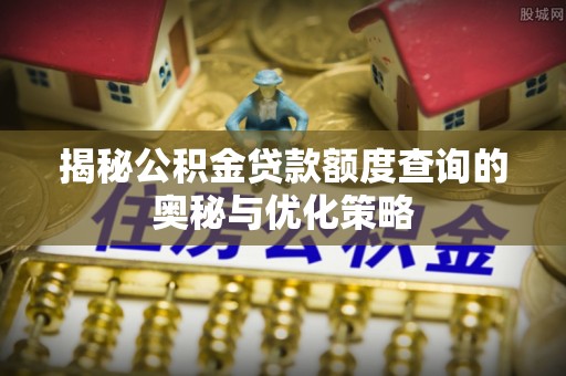 仙居揭秘公积金贷款额度查询的奥秘与优化策略