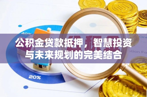 仙居公积金贷款抵押，智慧投资与未来规划的完美结合