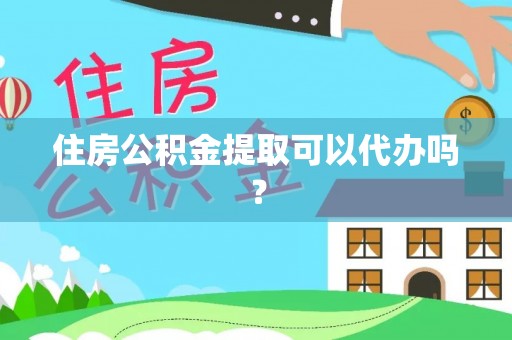 仙居住房公积金提取可以代办吗？