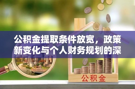 仙居公积金提取条件放宽，政策新变化与个人财务规划的深度解析