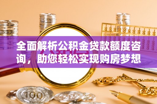 仙居全面解析公积金贷款额度咨询，助您轻松实现购房梦想