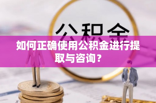 仙居如何正确使用公积金进行提取与咨询？