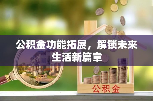 仙居公积金功能拓展，解锁未来生活新篇章