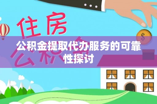 仙居公积金提取代办服务的可靠性探讨