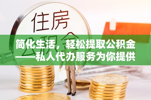 仙居简化生活，轻松提取公积金——私人代办服务为你提供便利