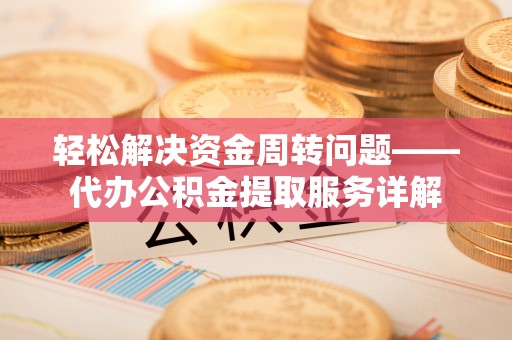 仙居轻松解决资金周转问题——代办公积金提取服务详解