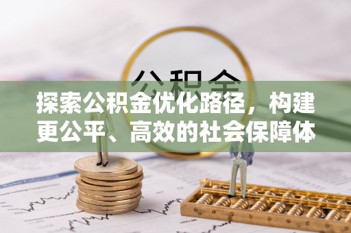仙居探索公积金优化路径，构建更公平、高效的社会保障体系
