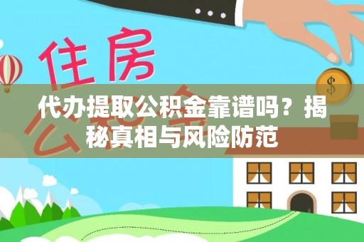 仙居代办提取公积金靠谱吗？揭秘真相与风险防范