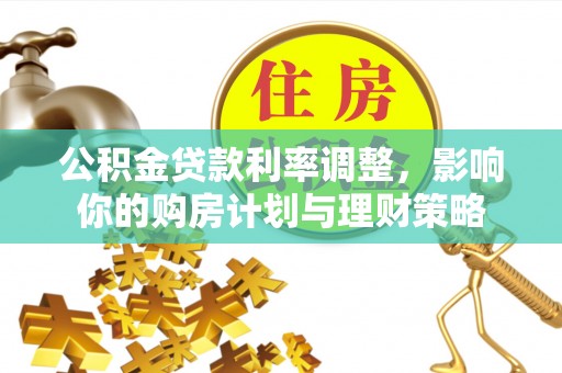 仙居公积金贷款利率调整，影响你的购房计划与理财策略