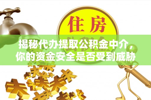 仙居揭秘代办提取公积金中介，你的资金安全是否受到威胁？