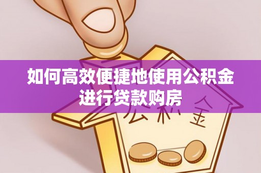 仙居如何高效便捷地使用公积金进行贷款购房