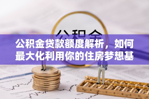 仙居公积金贷款额度解析，如何最大化利用你的住房梦想基金