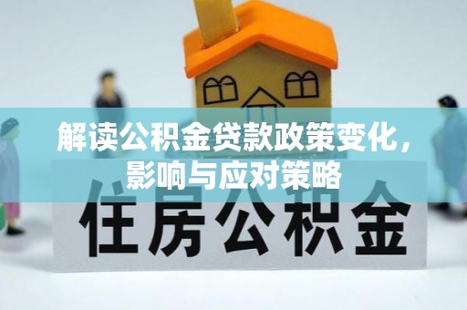 仙居解读公积金贷款政策变化，影响与应对策略