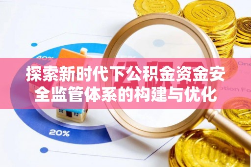 仙居探索新时代下公积金资金安全监管体系的构建与优化