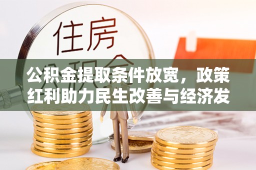 仙居公积金提取条件放宽，政策红利助力民生改善与经济发展