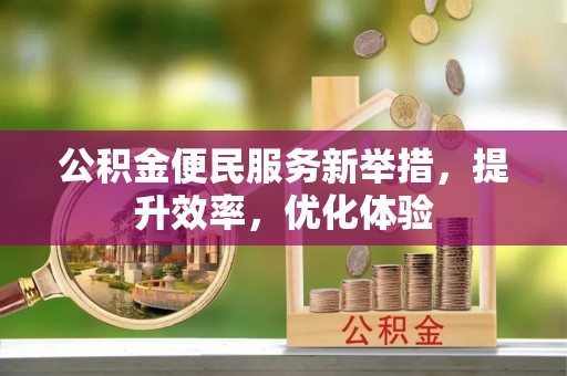 仙居公积金便民服务新举措，提升效率，优化体验