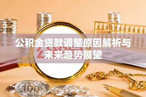 仙居公积金贷款调整原因解析与未来趋势展望