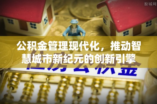 仙居公积金管理现代化，推动智慧城市新纪元的创新引擎