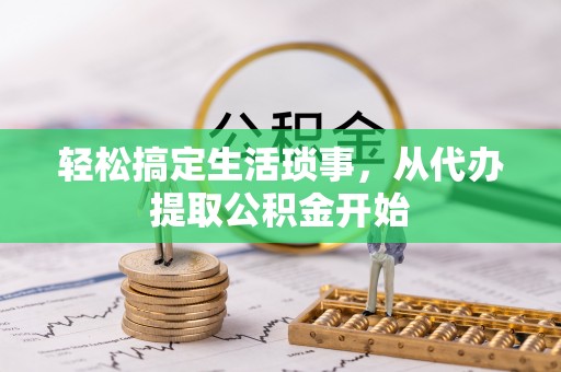 仙居轻松搞定生活琐事，从代办提取公积金开始