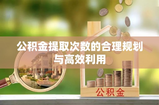 仙居公积金提取次数的合理规划与高效利用