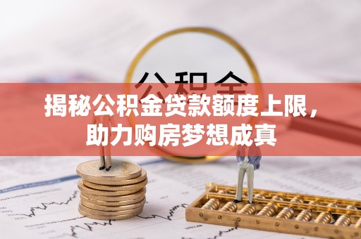 仙居揭秘公积金贷款额度上限，助力购房梦想成真