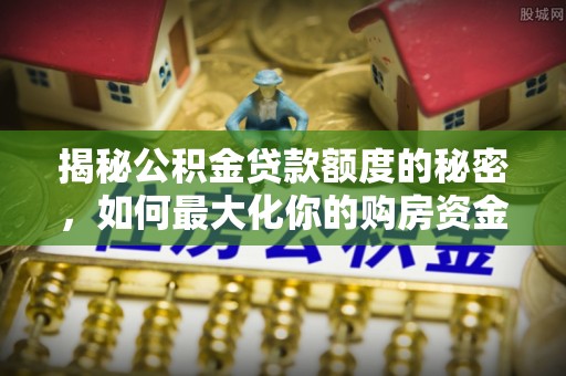 仙居揭秘公积金贷款额度的秘密，如何最大化你的购房资金