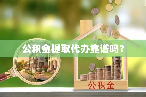 仙居公积金提取代办靠谱吗？