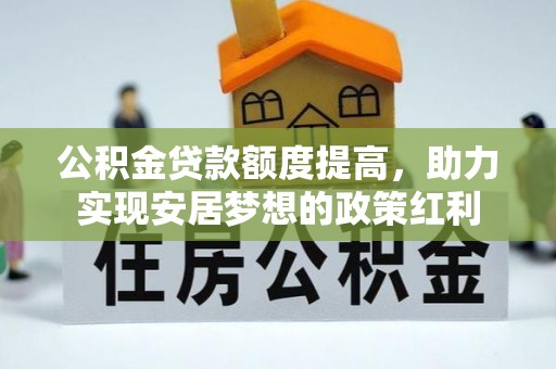 仙居公积金贷款额度提高，助力实现安居梦想的政策红利