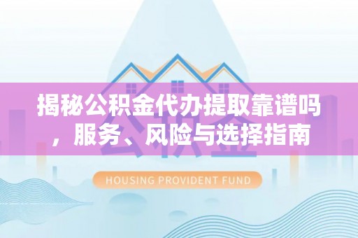 仙居揭秘公积金代办提取靠谱吗，服务、风险与选择指南