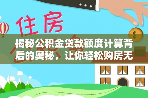 仙居揭秘公积金贷款额度计算背后的奥秘，让你轻松购房无忧！