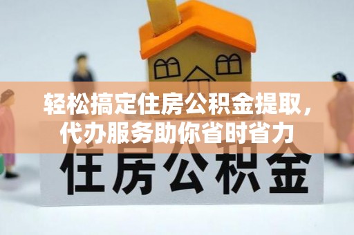 仙居轻松搞定住房公积金提取，代办服务助你省时省力