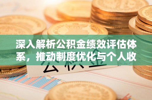 仙居深入解析公积金绩效评估体系，推动制度优化与个人收益最大化