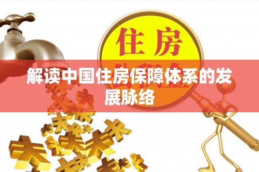 仙居解读中国住房保障体系的发展脉络