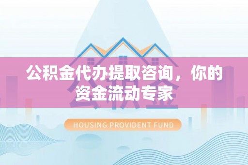 仙居公积金代办提取咨询，你的资金流动专家