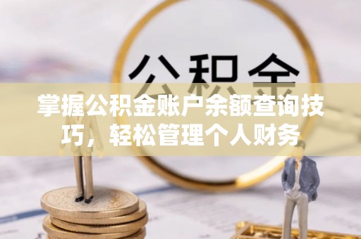 仙居掌握公积金账户余额查询技巧，轻松管理个人财务