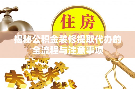 仙居揭秘公积金装修提取代办的全流程与注意事项