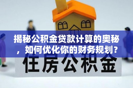 仙居揭秘公积金贷款计算的奥秘，如何优化你的财务规划？