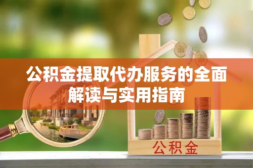 仙居公积金提取代办服务的全面解读与实用指南